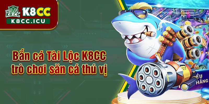 Bắn Cá Tài Lộc K8CC là trò chơi săn cá thú vị