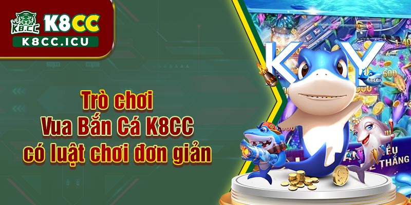 Vua Bắn Cá tại nhà cái K8CC có luật chơi đơn giản